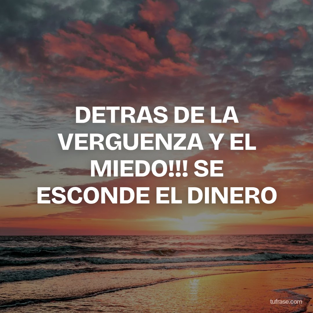 DETRAS DE LA VERGUENZA Y EL MIEDO!!! SE ESCONDE EL DINERO