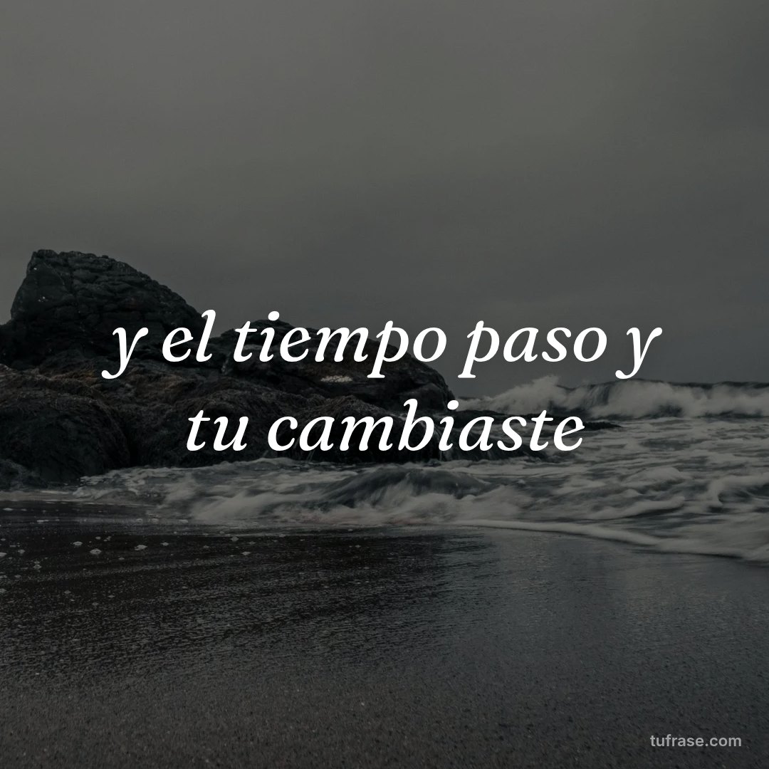 y el tiempo paso y tu cambiaste