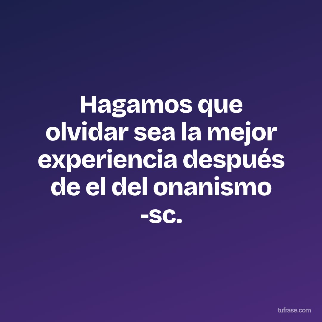 Hagamos que olvidar sea la mejor experiencia después de el del onanismo -sc.