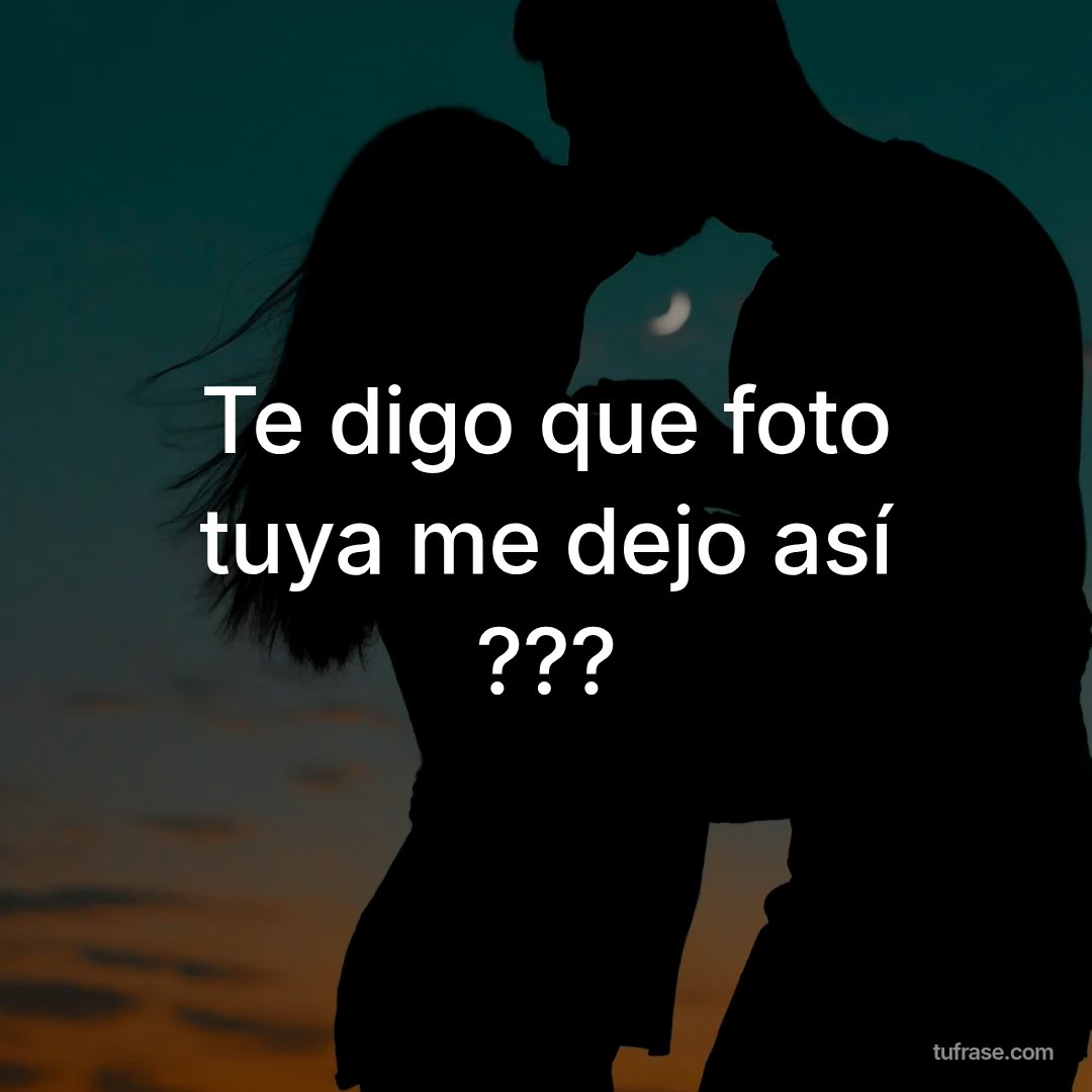 Te digo que foto tuya me dejo así ???