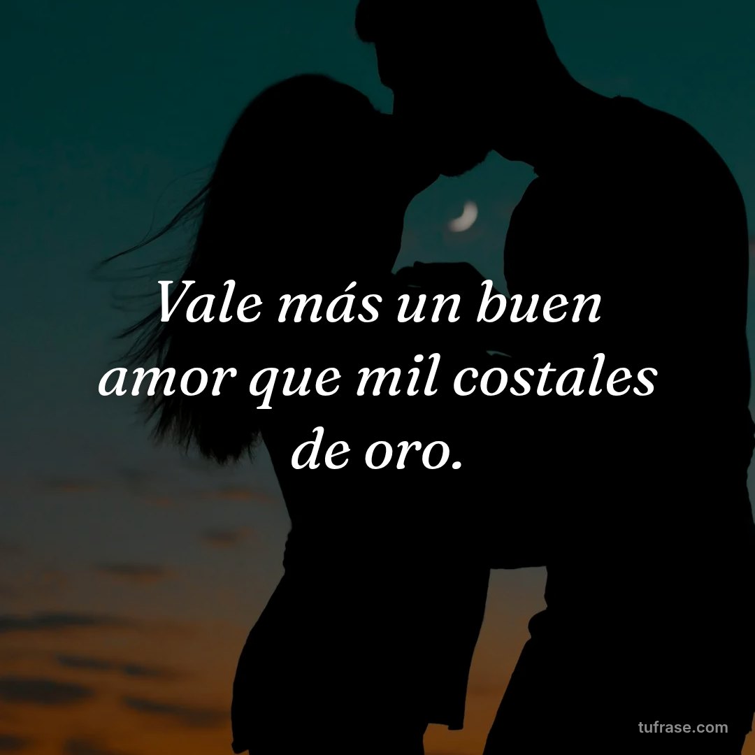 Vale más un buen amor que mil costales de oro.