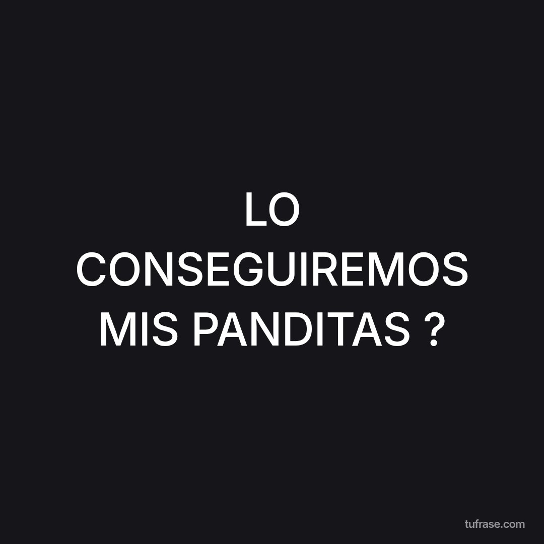 LO CONSEGUIREMOS MIS PANDITAS ?