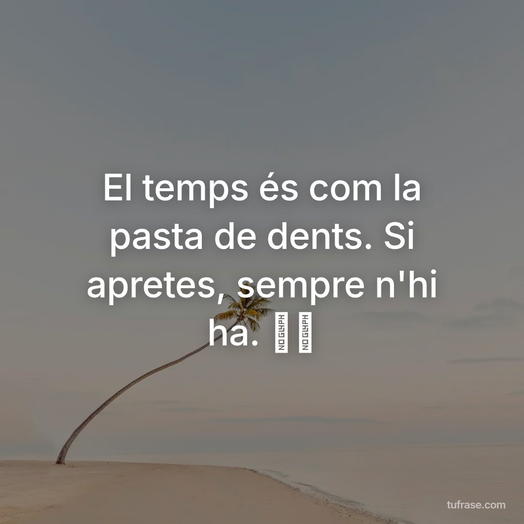 El temps és com la pasta de dents. Si apretes, sempre n'hi ha. 杜倩