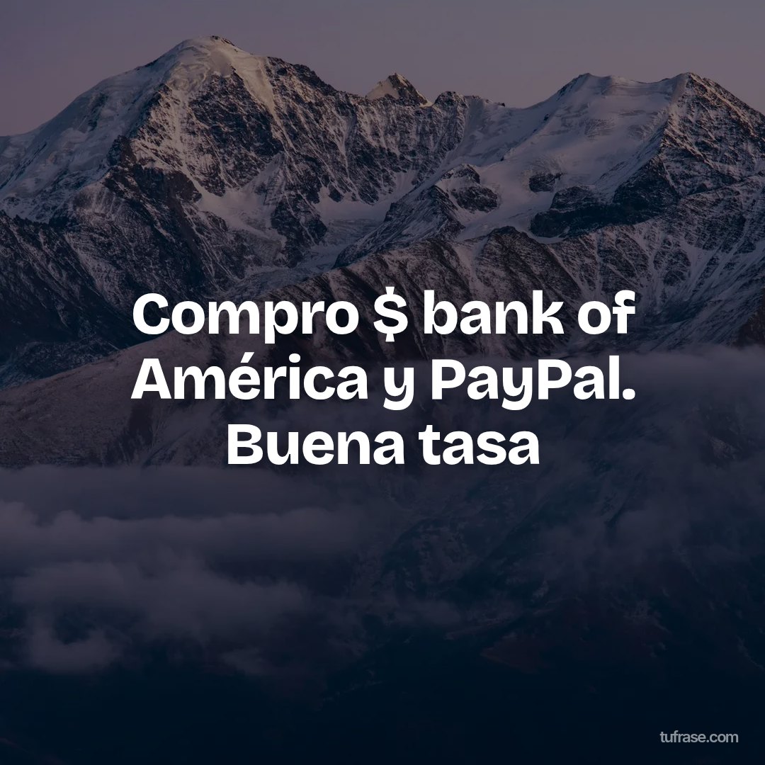 Compro $ bank of América y PayPal. Buena tasa