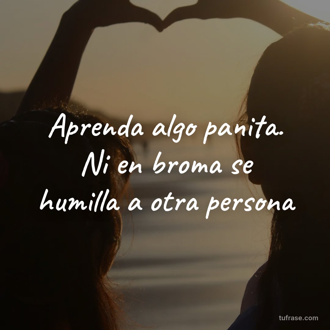 Aprenda algo panita. Ni en broma se humilla a otra persona
