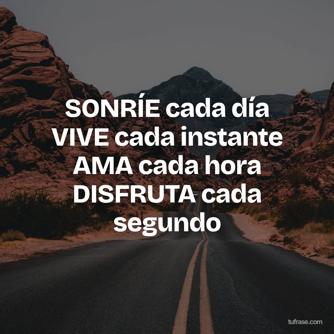 SONRÍE cada día VIVE cada instante AMA cada hora DISFRUTA cada segundo