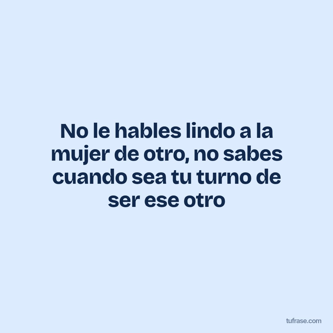 No le hables lindo a la mujer de otro, no sabes cuando sea tu turno de ser ese otro
