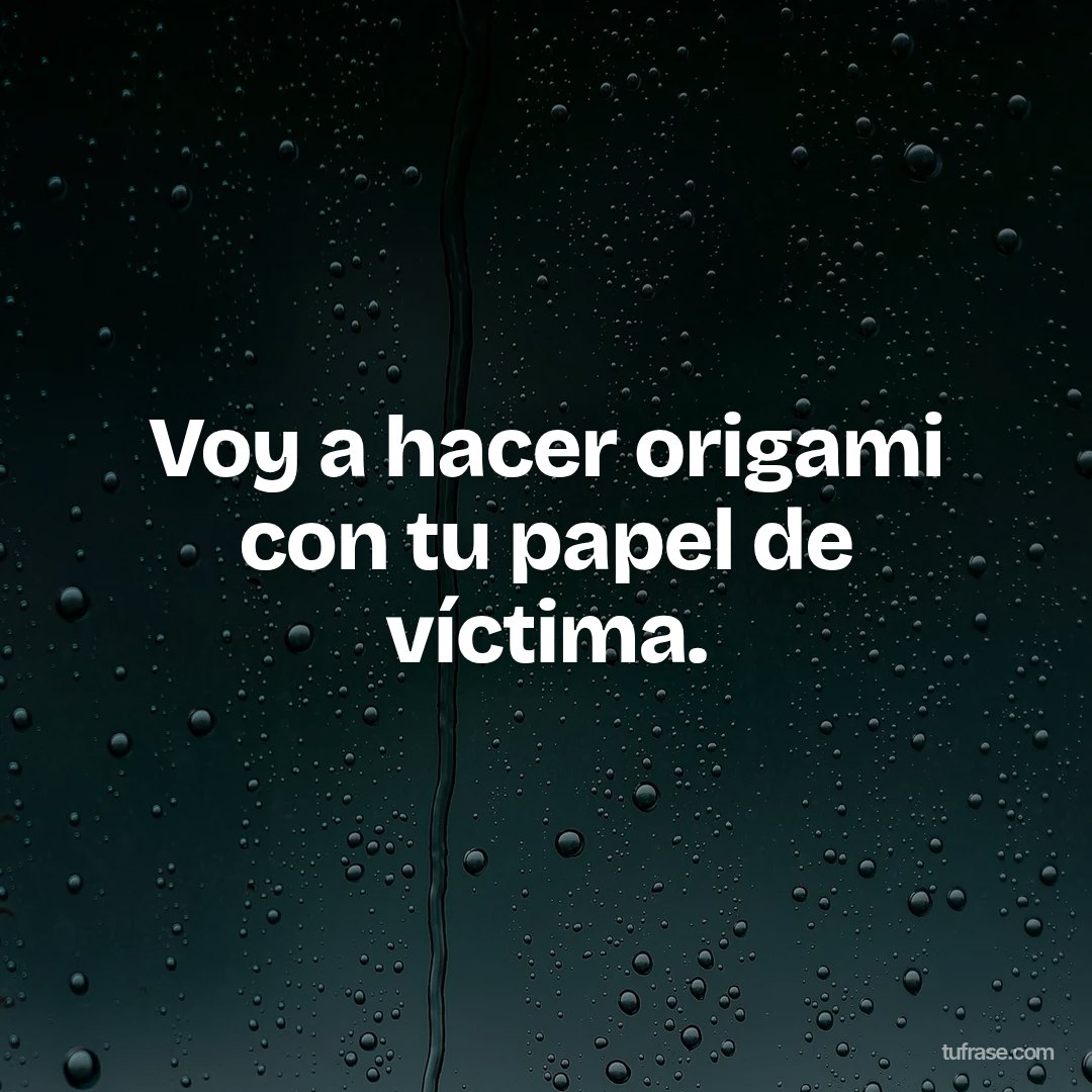 Voy a hacer origami con tu papel de víctima.
