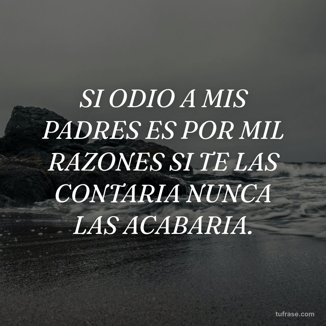 SI ODIO A MIS PADRES ES POR MIL RAZONES SI TE LAS CONTARIA NUNCA LAS ACABARIA.