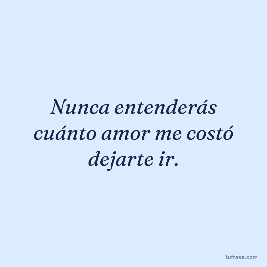 Nunca entenderás cuánto amor me costó dejarte ir.