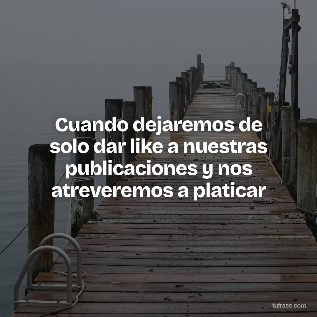 Cuando dejaremos de solo dar like a nuestras publicaciones y nos atreveremos a platicar