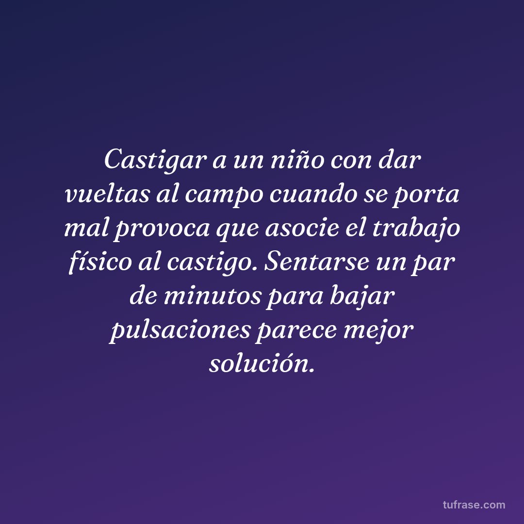 Castigar a un niño con dar vueltas al campo cuando se porta mal provoca que asocie el trabajo físico al castigo. Sentarse un par de minutos para bajar pulsaciones parece mejor solución.