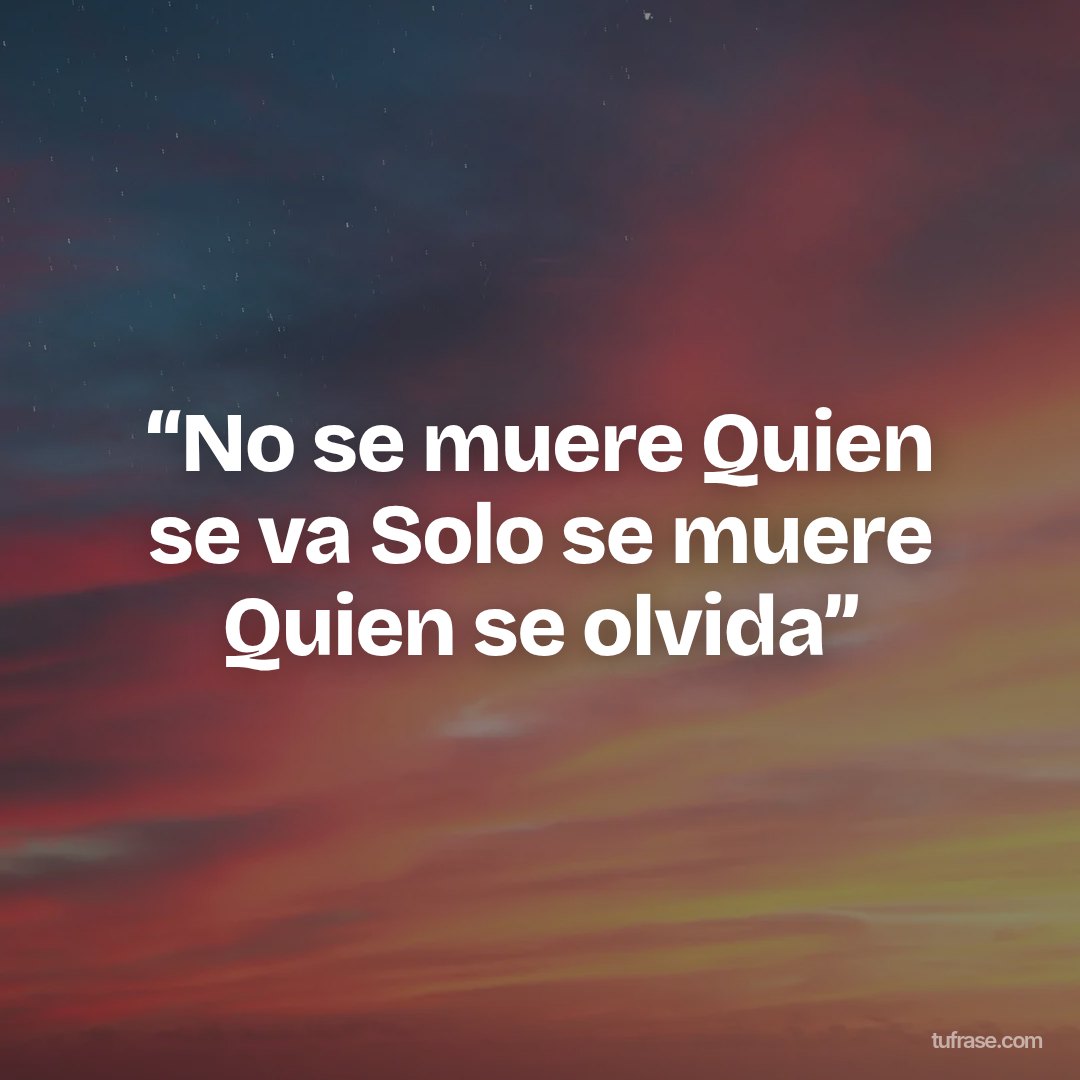 “No se muere Quien se va Solo se muere Quien se olvida”
