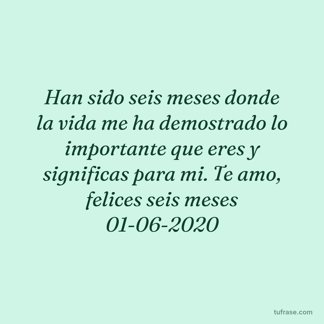 Han sido seis meses donde la vida me ha demostrado lo importante que eres y significas para mi. Te amo, felices seis meses 01-06-2020