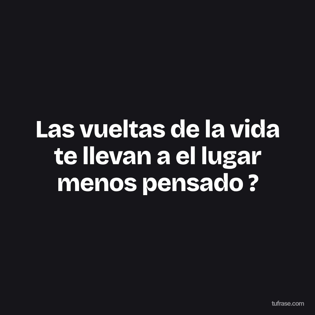 Las vueltas de la vida te llevan a el lugar menos pensado ?