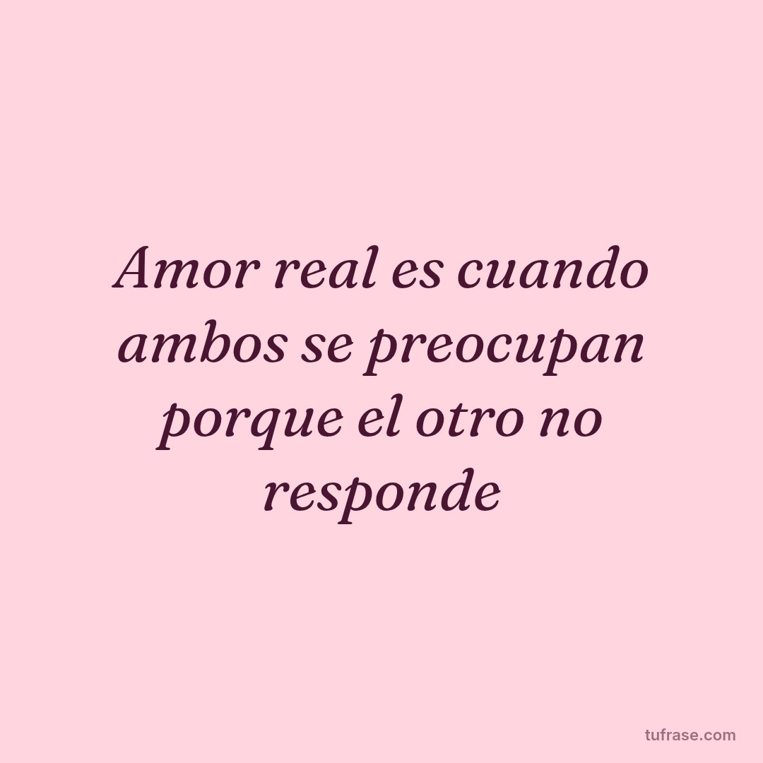 Amor real es cuando ambos se preocupan porque el otro no responde
