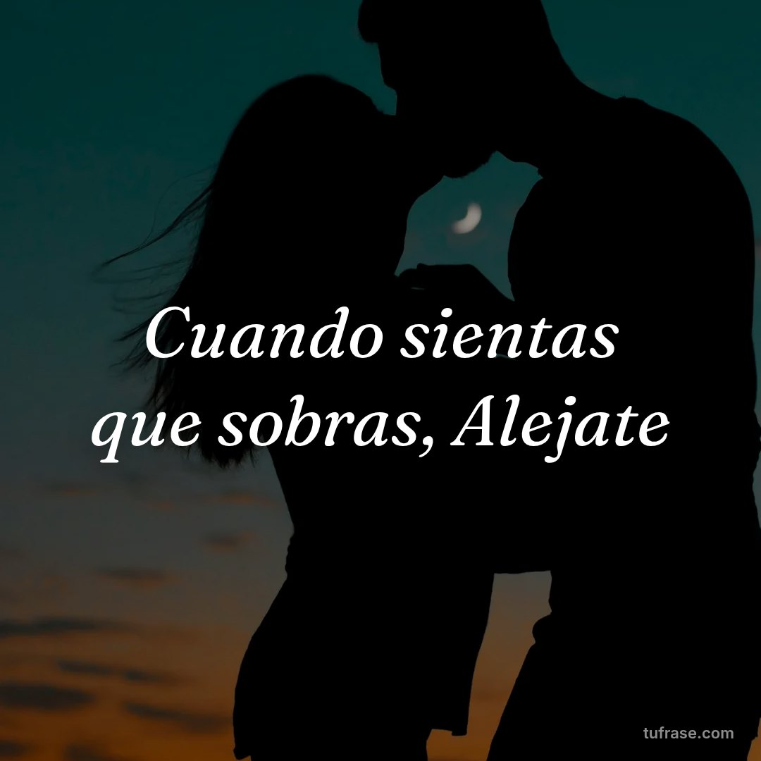 Cuando sientas que sobras, Alejate