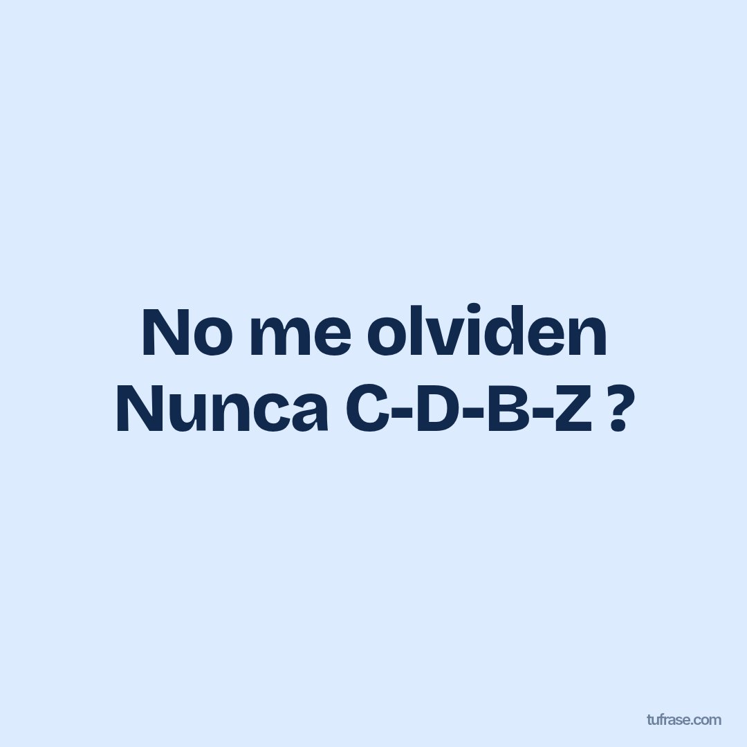 No me olviden Nunca C-D-B-Z ?