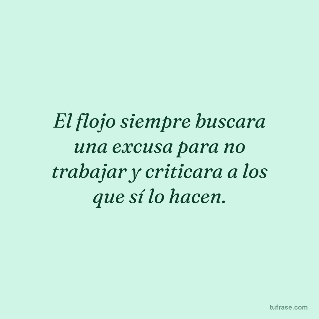 El flojo siempre buscara una excusa para no trabajar y criticara a los que sí lo hacen.