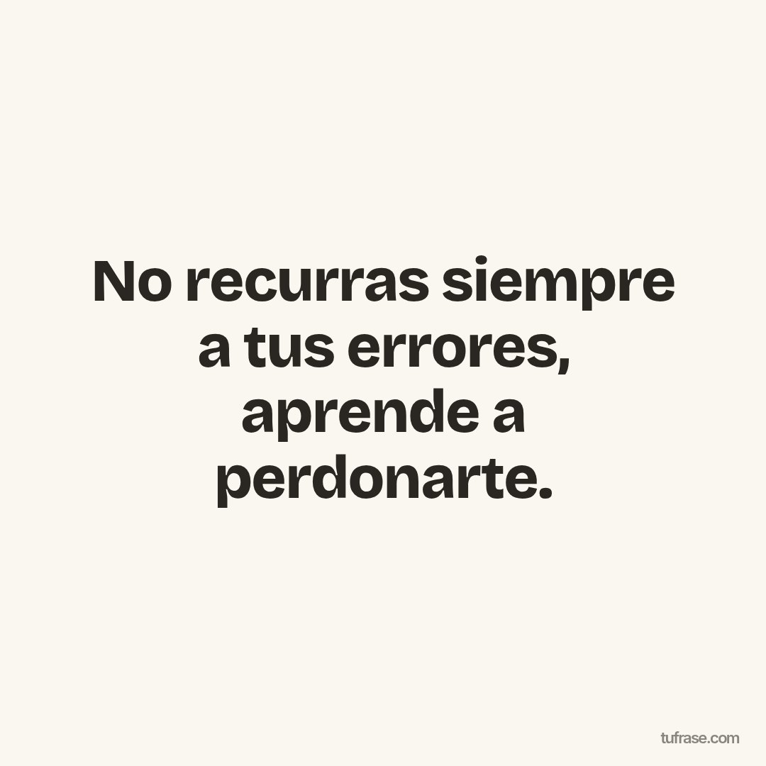 No recurras siempre a tus errores, aprende a perdonarte.