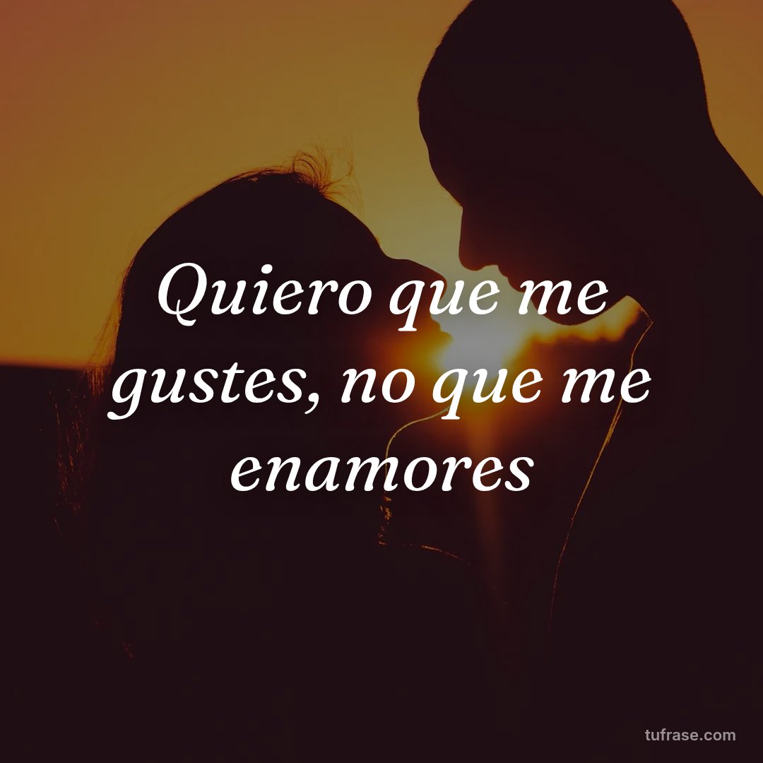 Quiero que me gustes, no que me enamores