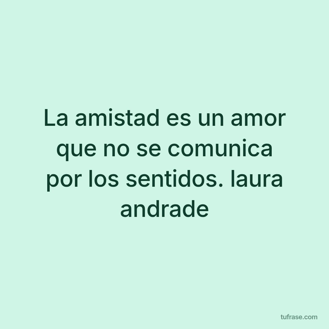 La amistad es un amor que no se comunica por los sentidos. laura andrade