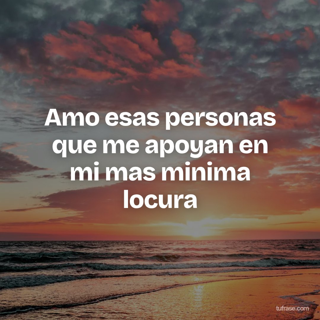 Amo esas personas que me apoyan en mi mas minima locura