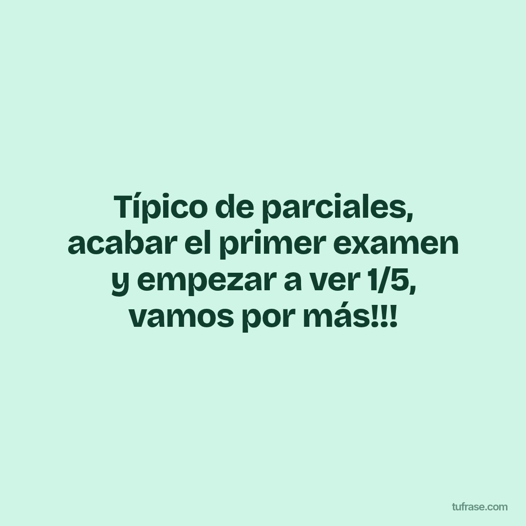 Típico de parciales, acabar el primer examen y empezar a ver 1/5, vamos por más!!!