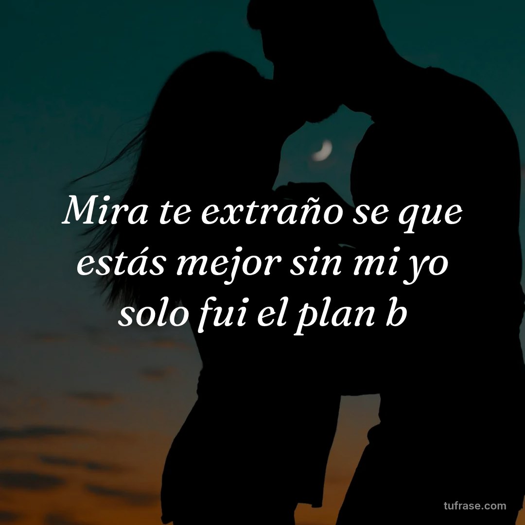 Mira te extraño se que estás mejor sin mi yo solo fui el plan b