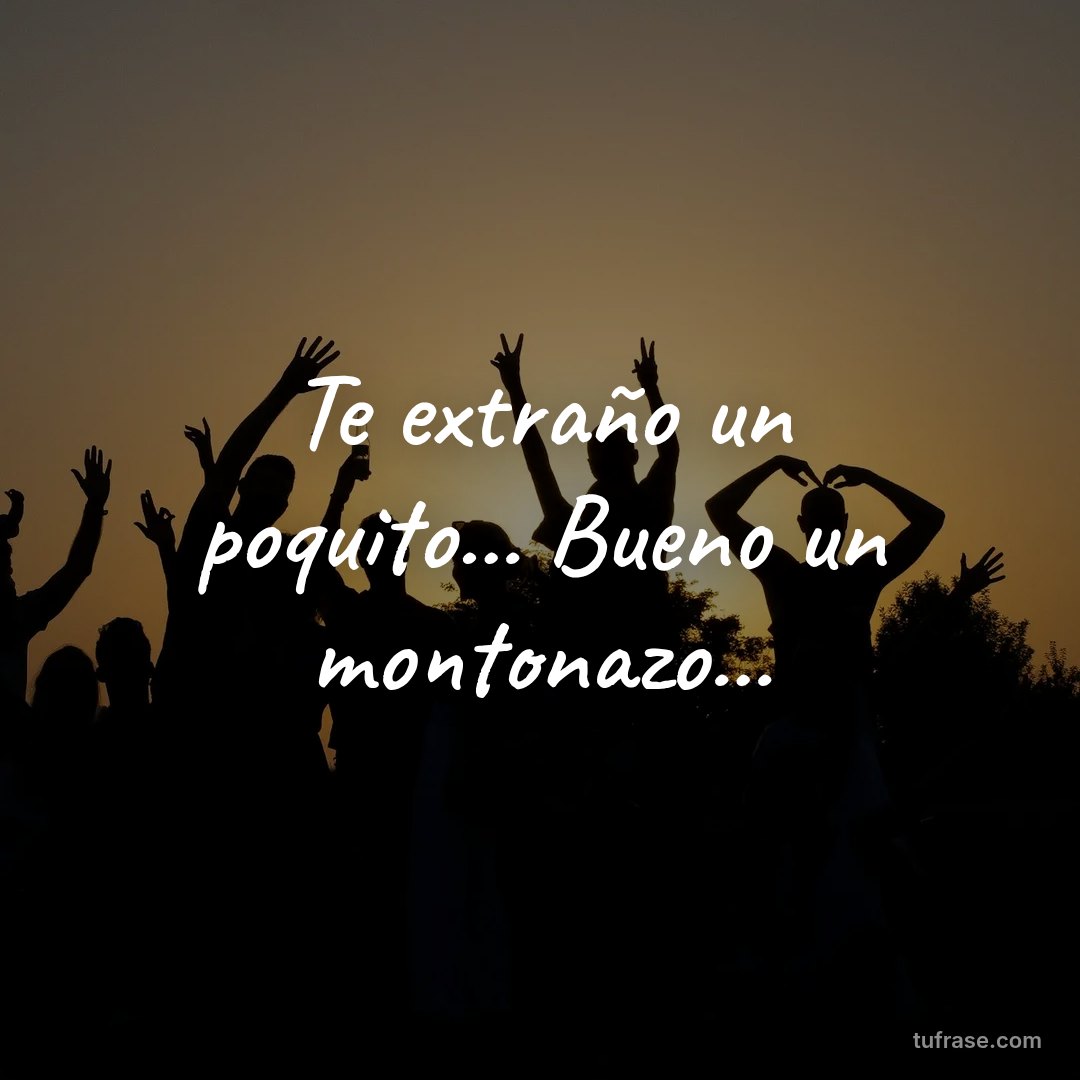 Te extraño un poquito... Bueno un montonazo...