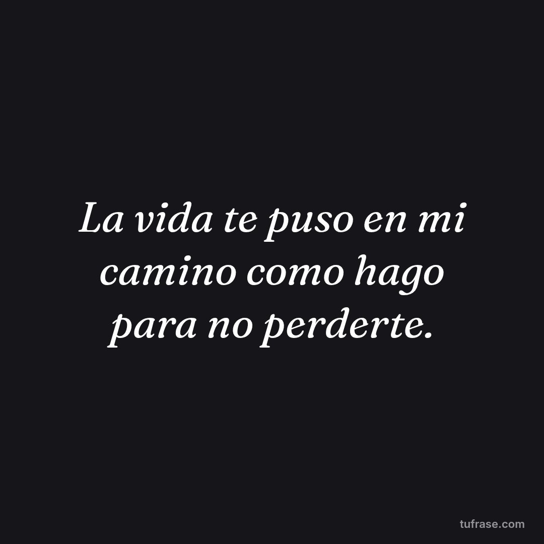 La vida te puso en mi camino como hago para no perderte.