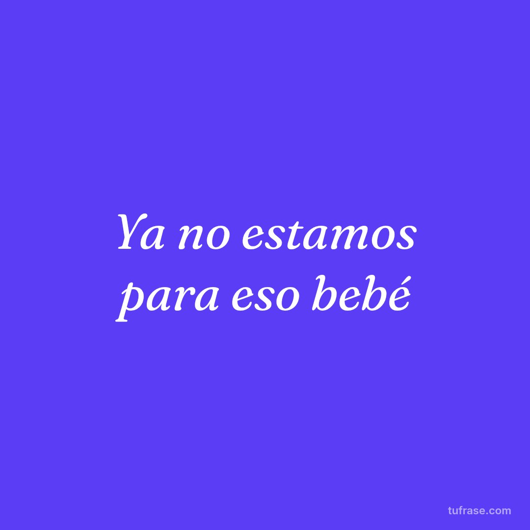 Ya no estamos para eso bebé