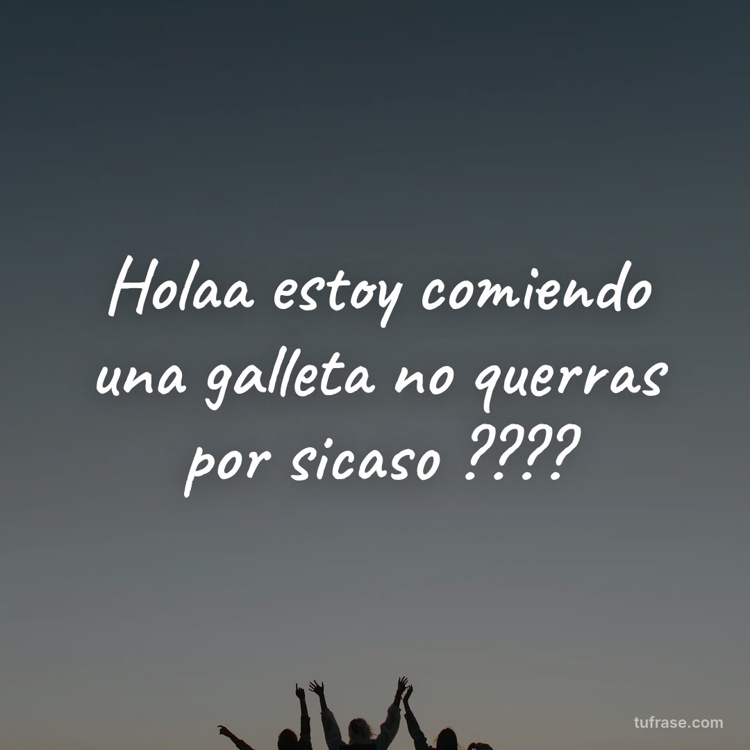 Holaa estoy comiendo una galleta no querras por sicaso ????