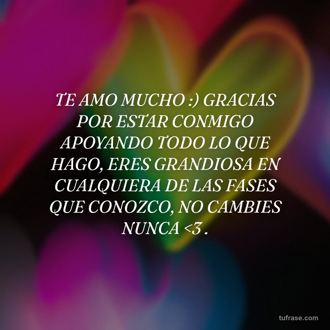 TE AMO MUCHO :) GRACIAS POR ESTAR CONMIGO APOYANDO TODO LO QUE HAGO, ERES GRANDIOSA EN CUALQUIERA DE LAS FASES QUE CONOZCO, NO CAMBIES NUNCA <3 .
