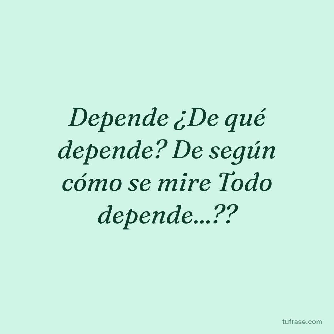 Depende ¿De qué depende? De según cómo se mire Todo depende...??