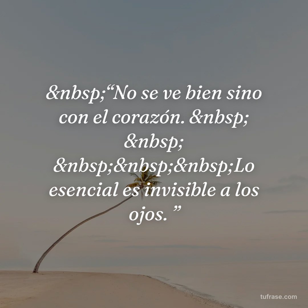 &nbsp;“No se ve bien sino con el corazón. &nbsp; &nbsp; &nbsp;&nbsp;&nbsp;Lo esencial es invisible a los ojos. ”