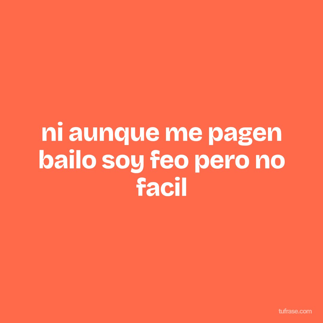 ni aunque me pagen bailo soy feo pero no facil