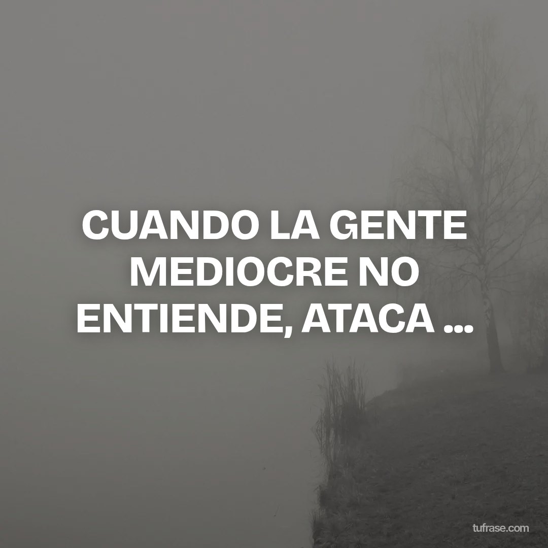 CUANDO LA GENTE MEDIOCRE NO ENTIENDE, ATACA ...