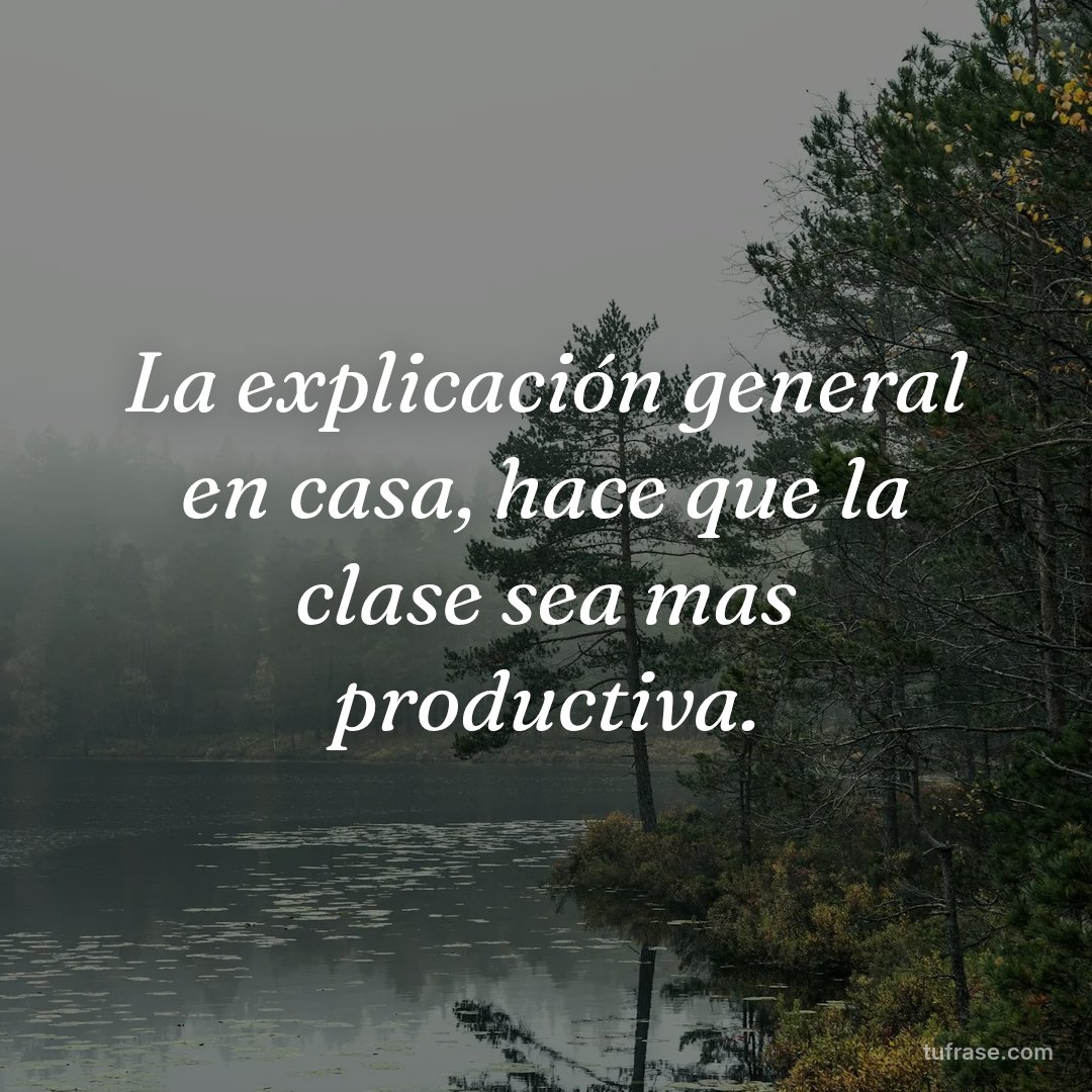 La explicación general en casa, hace que la clase sea mas productiva.
