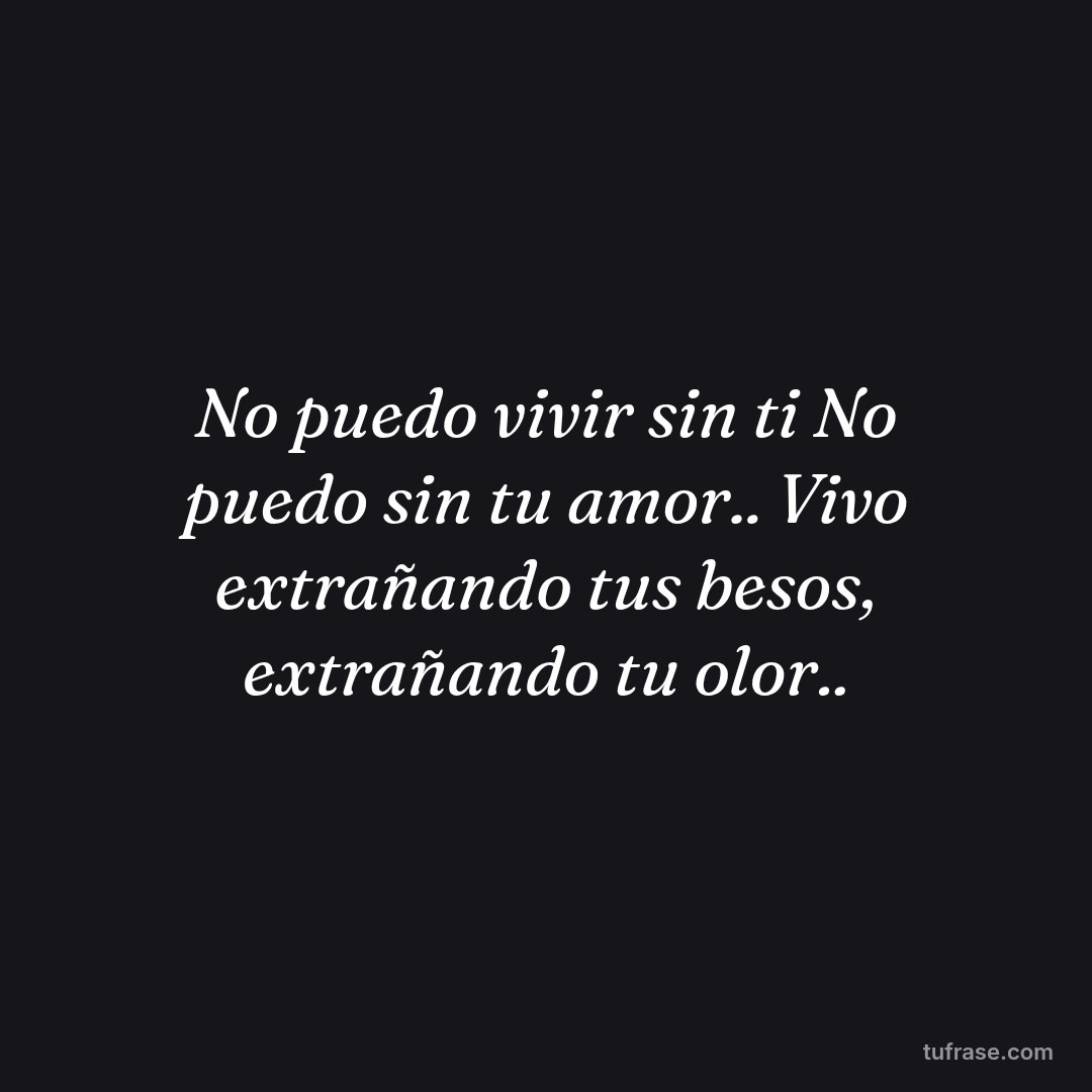 No puedo vivir sin ti No puedo sin tu amor.. Vivo extrañando tus besos, extrañando tu olor..