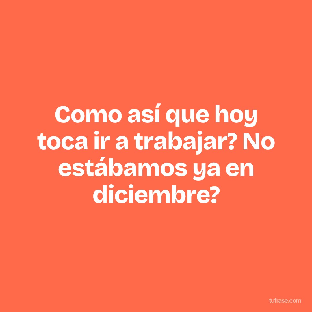 Como así que hoy toca ir a trabajar? No estábamos ya en diciembre?