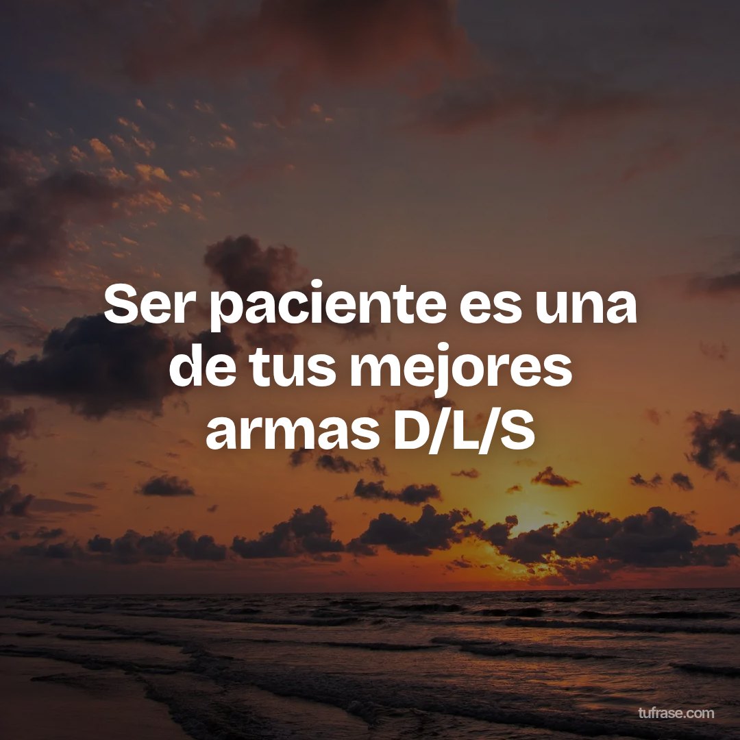 Ser paciente es una de tus mejores armas D/L/S