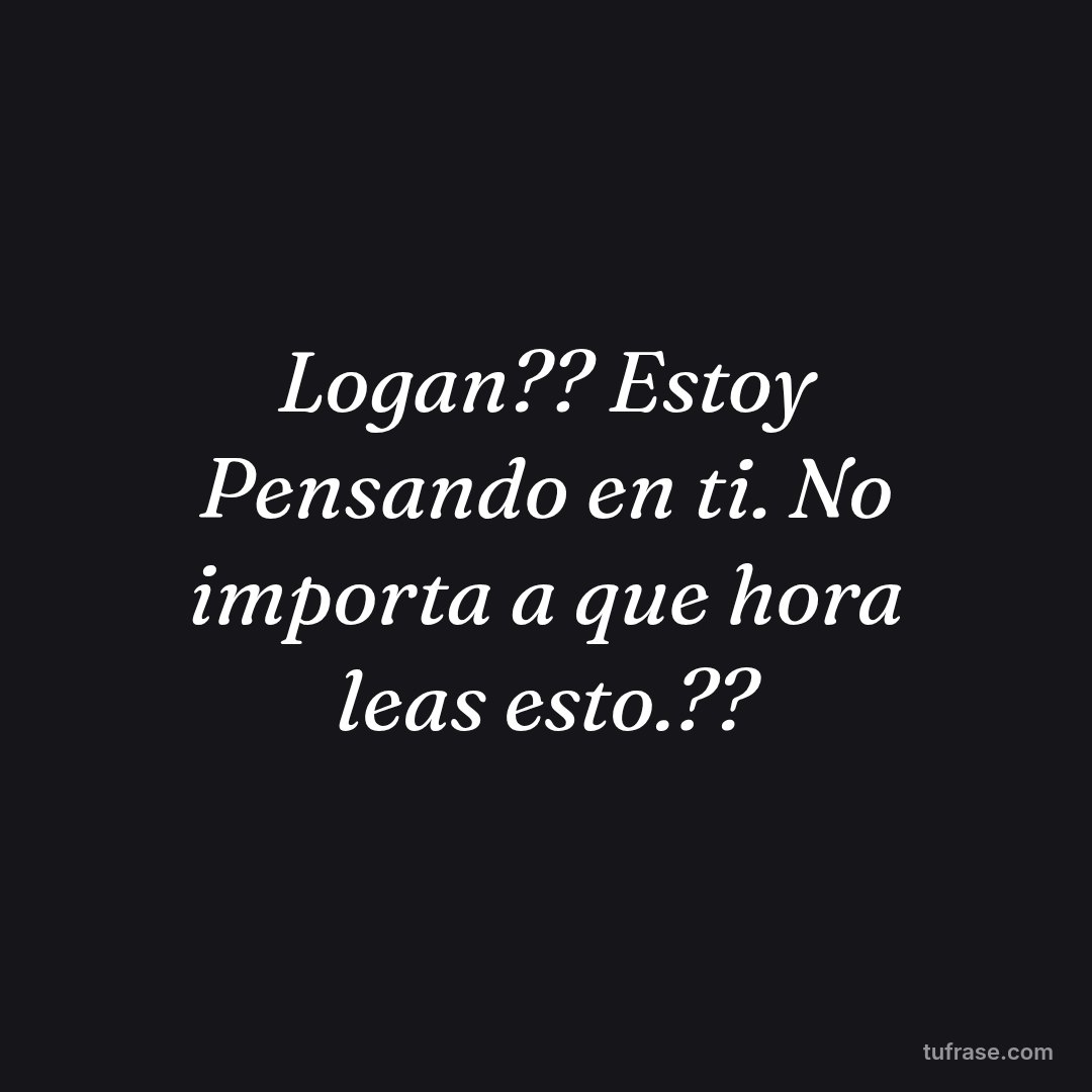 Logan?? Estoy Pensando en ti. No importa a que hora leas esto.??