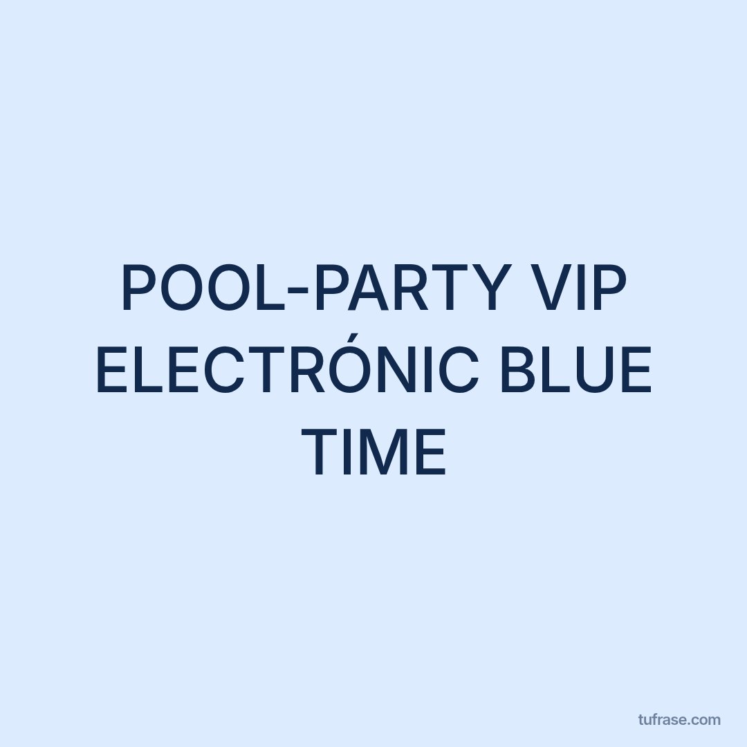POOL-PARTY VIP ELECTRÓNIC BLUE TIME