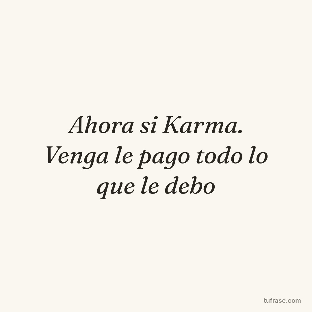 Ahora si Karma. Venga le pago todo lo que le debo