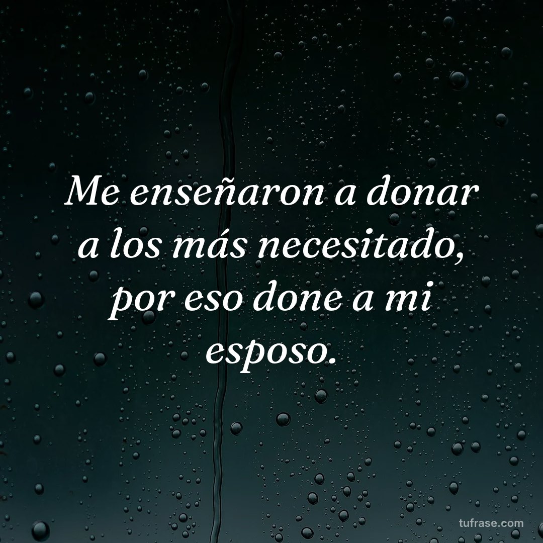 Me enseñaron a donar a los más necesitado, por eso done a mi esposo.