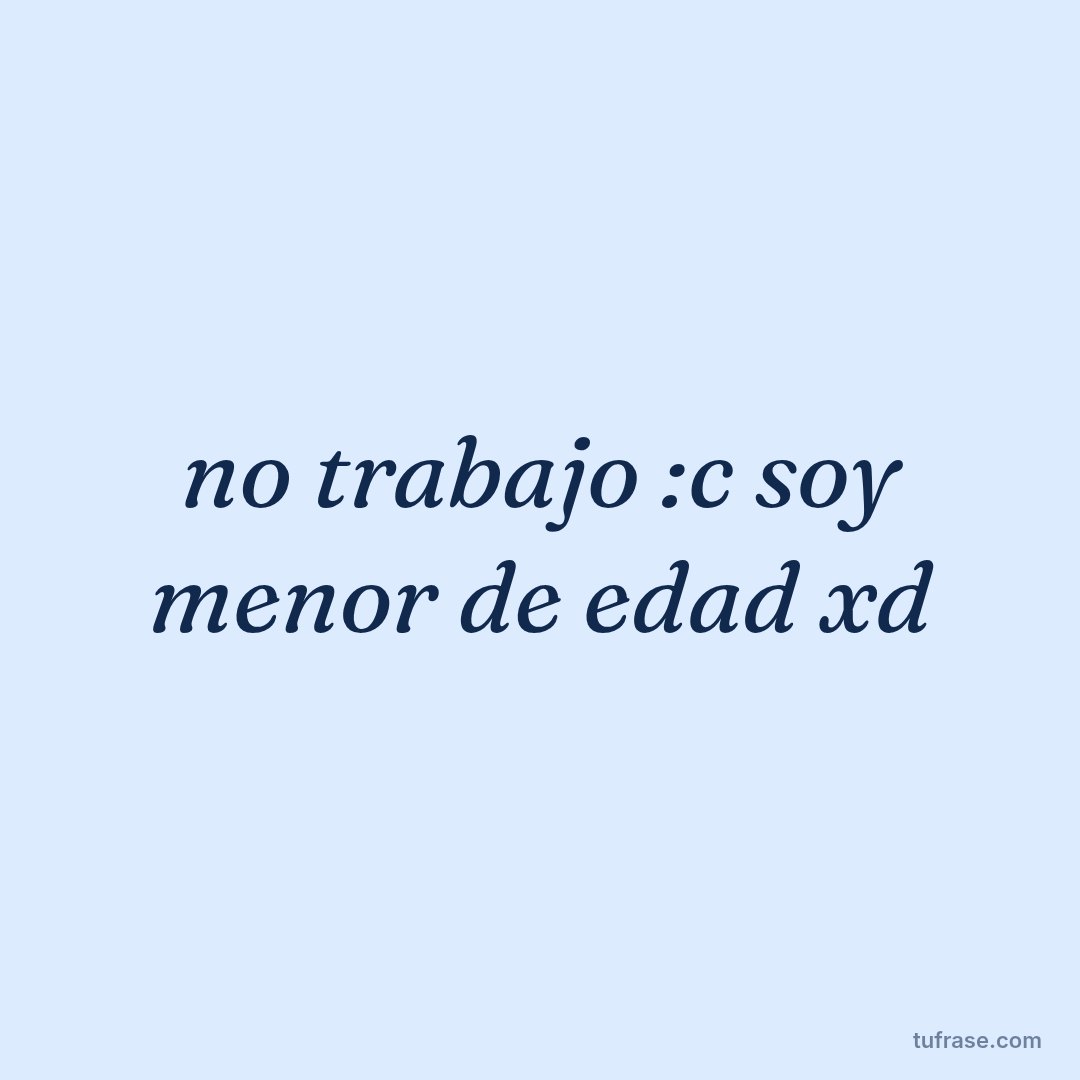 no trabajo :c soy menor de edad xd
