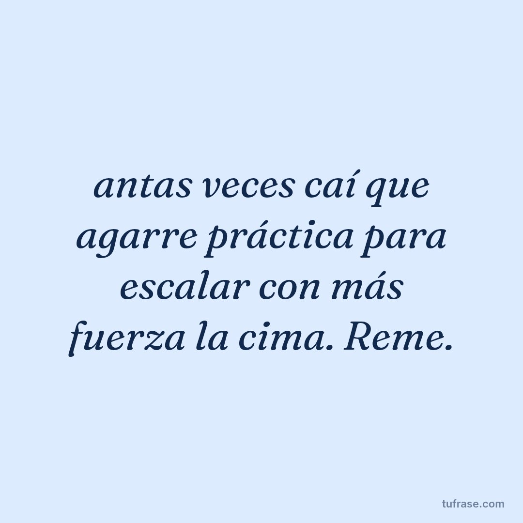 antas veces caí que agarre práctica para escalar con más fuerza la cima. Reme.