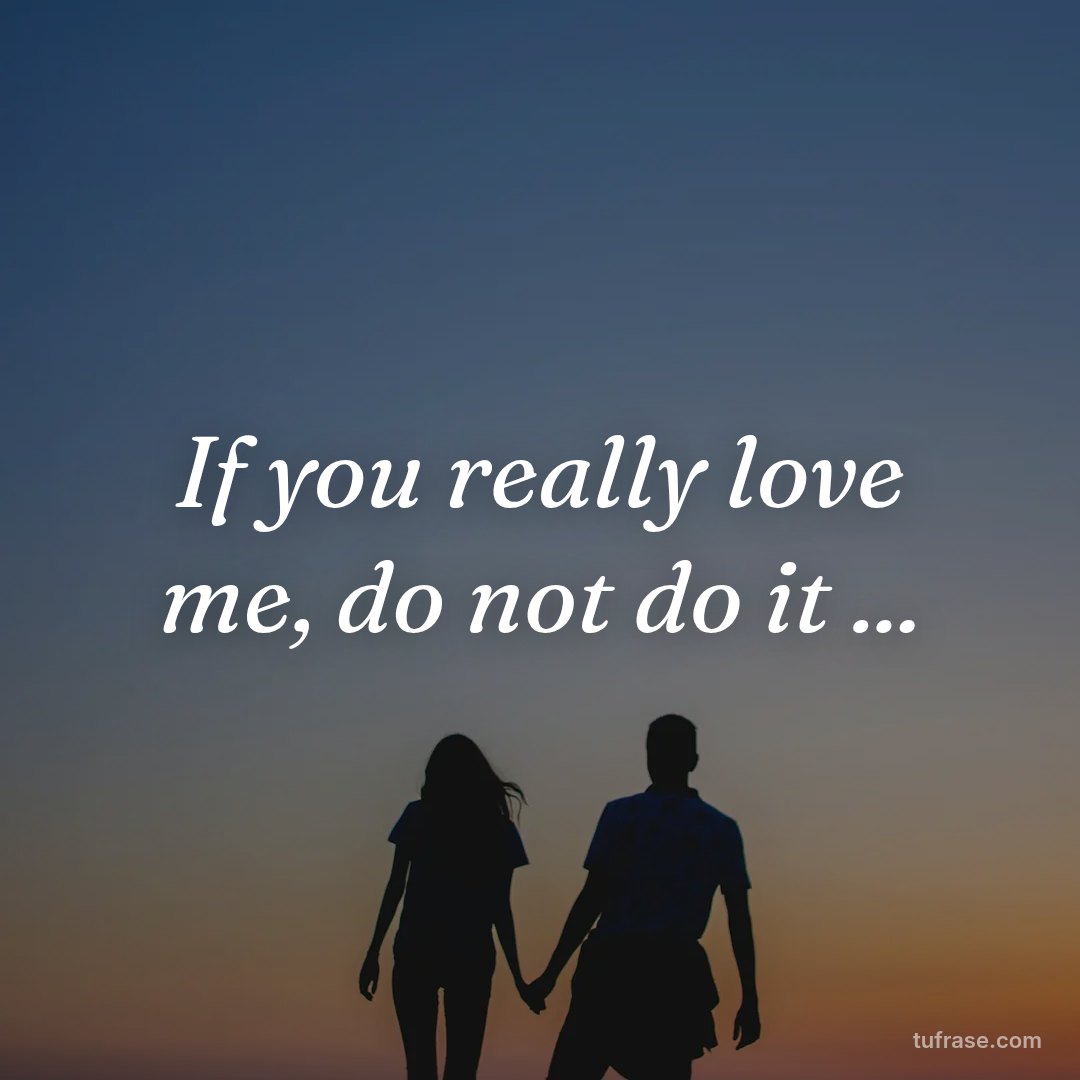 If you really love me, do not do it ...
