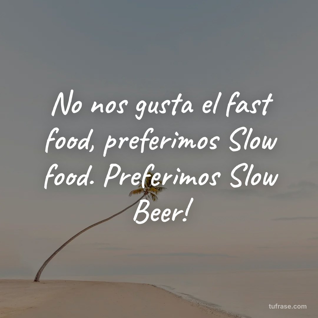 No nos gusta el fast food, preferimos Slow food. Preferimos Slow Beer!